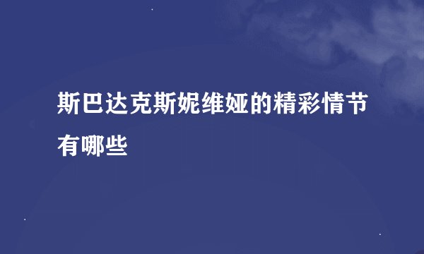 斯巴达克斯妮维娅的精彩情节有哪些