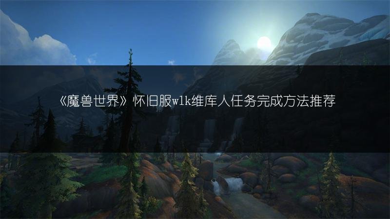 《魔兽世界》怀旧服wlk维库人任务方法，维库人的徽记怎么交