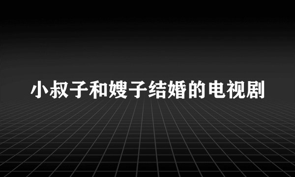 小叔子和嫂子结婚的电视剧