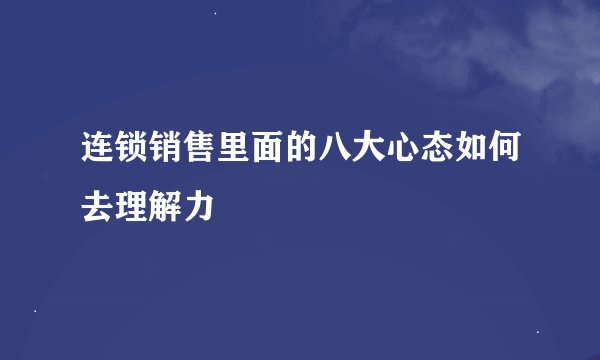连锁销售里面的八大心态如何去理解力