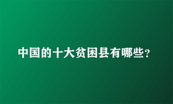 中国的十大贫困县有哪些？