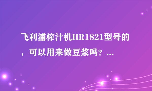 飞利浦榨汁机HR1821型号的，可以用来做豆浆吗？有没有人了解？