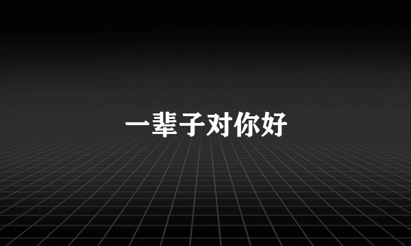 一辈子对你好