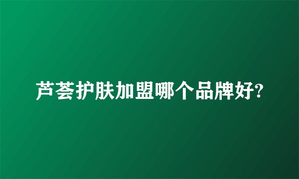 芦荟护肤加盟哪个品牌好?
