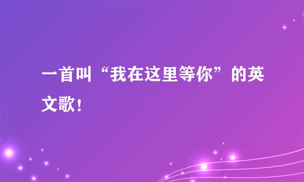 一首叫“我在这里等你”的英文歌！