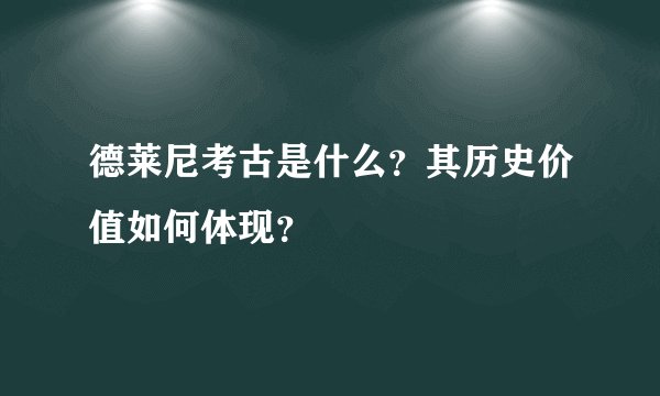德莱尼考古是什么？其历史价值如何体现？