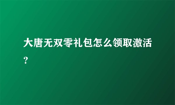 大唐无双零礼包怎么领取激活?