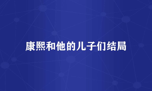 康熙和他的儿子们结局