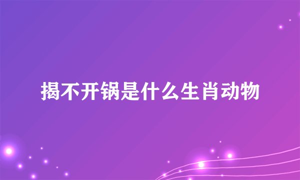 揭不开锅是什么生肖动物