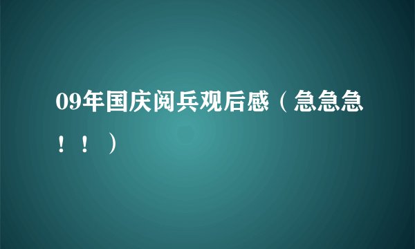 09年国庆阅兵观后感（急急急！！）