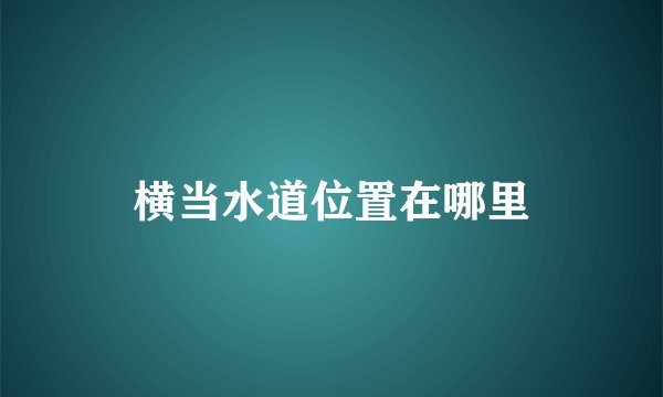 横当水道位置在哪里