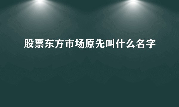 股票东方市场原先叫什么名字