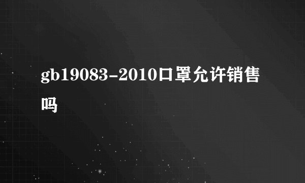 gb19083-2010口罩允许销售吗