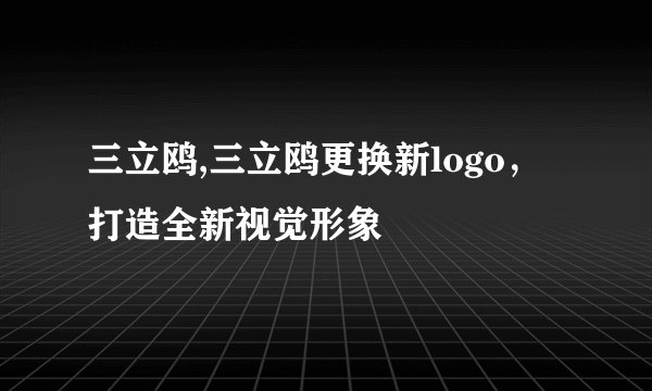 三立鸥,三立鸥更换新logo，打造全新视觉形象