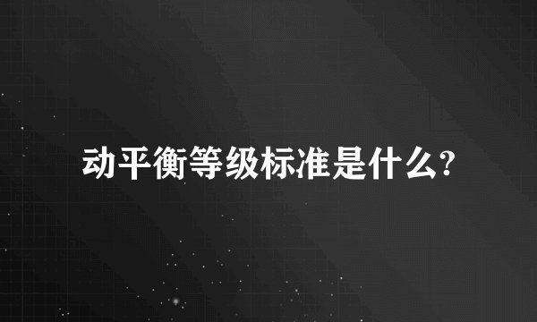 动平衡等级标准是什么?