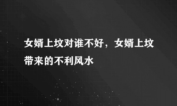 女婿上坟对谁不好，女婿上坟带来的不利风水