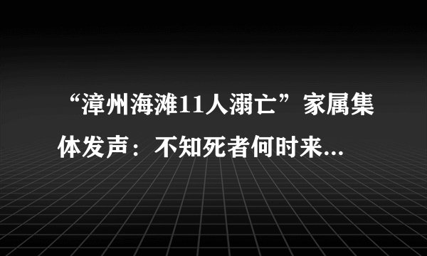 “漳州海滩11人溺亡”家属集体发声：不知死者何时来闽，怀疑误入传销