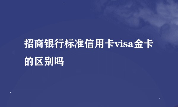 招商银行标准信用卡visa金卡的区别吗