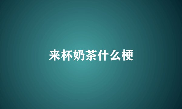 来杯奶茶什么梗