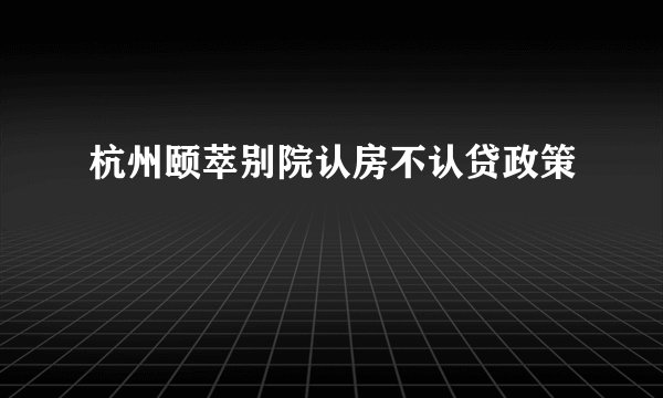 杭州颐萃别院认房不认贷政策