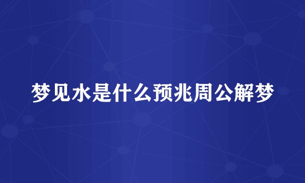 梦见水是什么预兆周公解梦