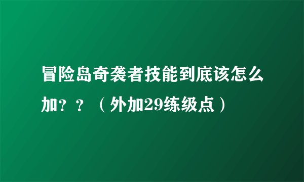 冒险岛奇袭者技能到底该怎么加??(外加29练级点)