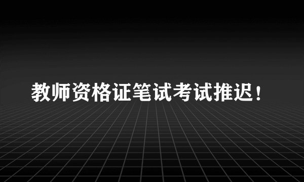教师资格证笔试考试推迟！