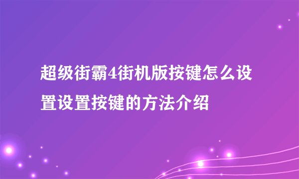 超级街霸4街机版按键怎么设置设置按键的方法介绍