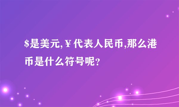 $是美元,￥代表人民币,那么港币是什么符号呢？
