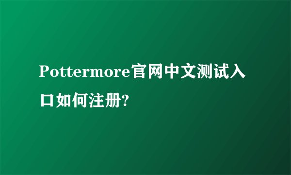 Pottermore官网中文测试入口如何注册?