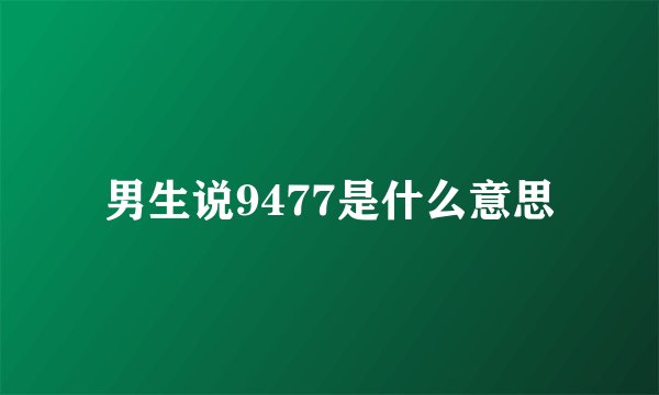 男生说9477是什么意思