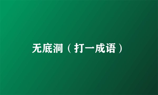 无底洞（打一成语）
