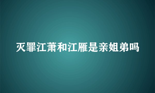 灭罪江萧和江雁是亲姐弟吗