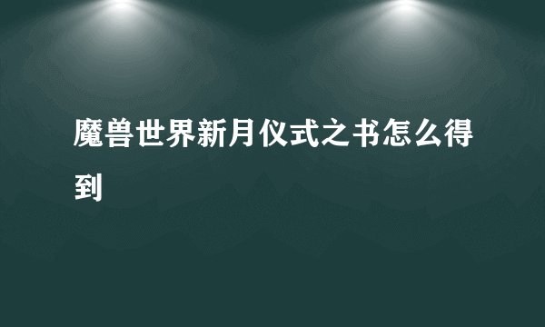 魔兽世界新月仪式之书怎么得到