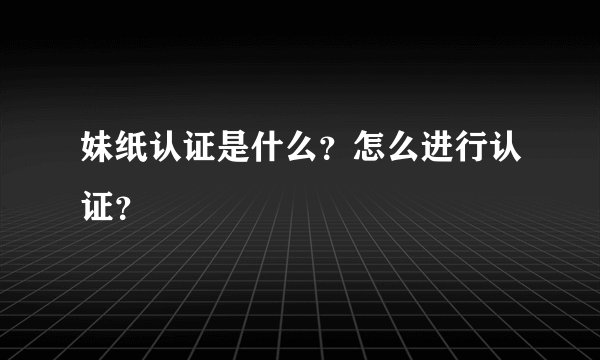 妹纸认证是什么？怎么进行认证？