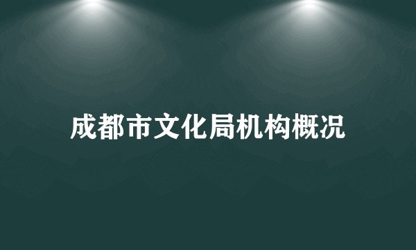 成都市文化局机构概况