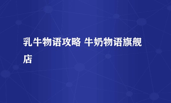 乳牛物语攻略 牛奶物语旗舰店