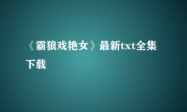 《霸狼戏艳女》最新txt全集下载