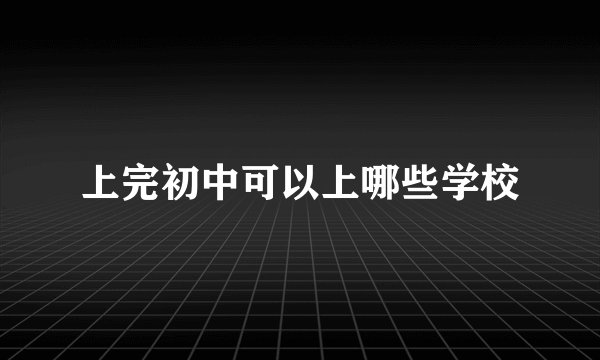 上完初中可以上哪些学校