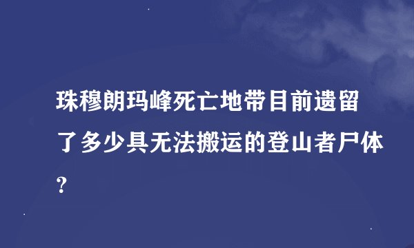 珠穆朗玛峰死亡地带目前遗留了多少具无法搬运的登山者尸体？