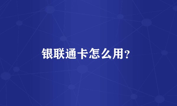 银联通卡怎么用？