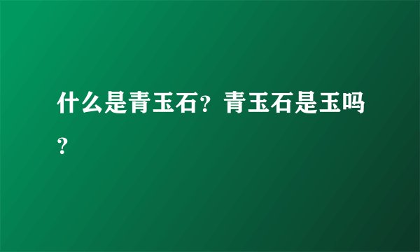 什么是青玉石？青玉石是玉吗？