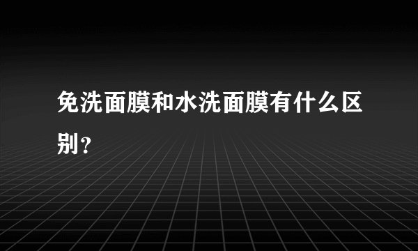免洗面膜和水洗面膜有什么区别？