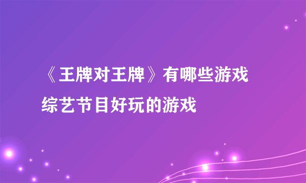 《王牌对王牌》有哪些游戏 综艺节目好玩的游戏