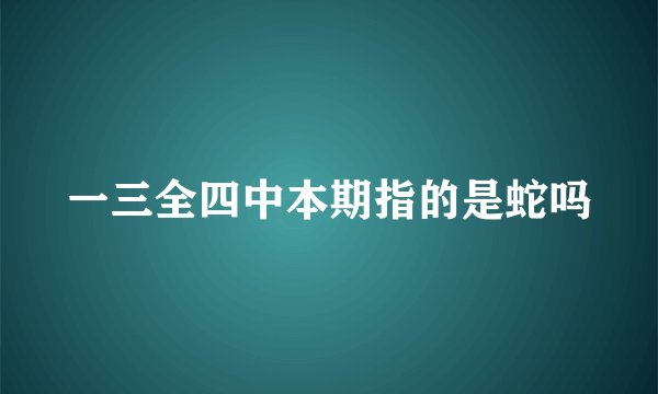 一三全四中本期指的是蛇吗