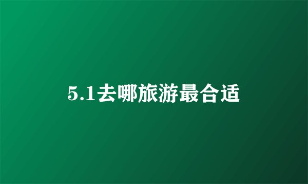 5.1去哪旅游最合适