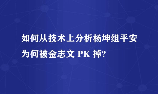 如何从技术上分析杨坤组平安为何被金志文 PK 掉?