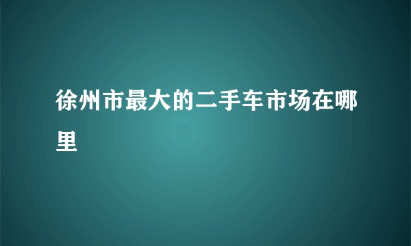 徐州市最大的二手车市场在哪里