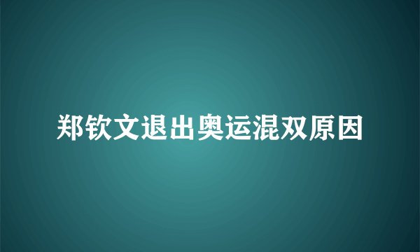 郑钦文退出奥运混双原因