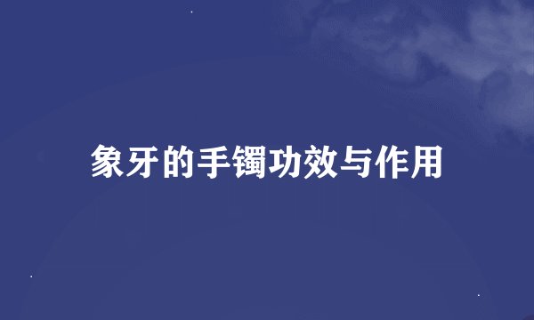 象牙的手镯功效与作用